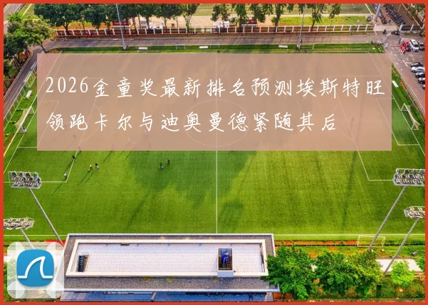 2026金童奖最新排名预测埃斯特旺领跑卡尔与迪奥曼德紧随其后
