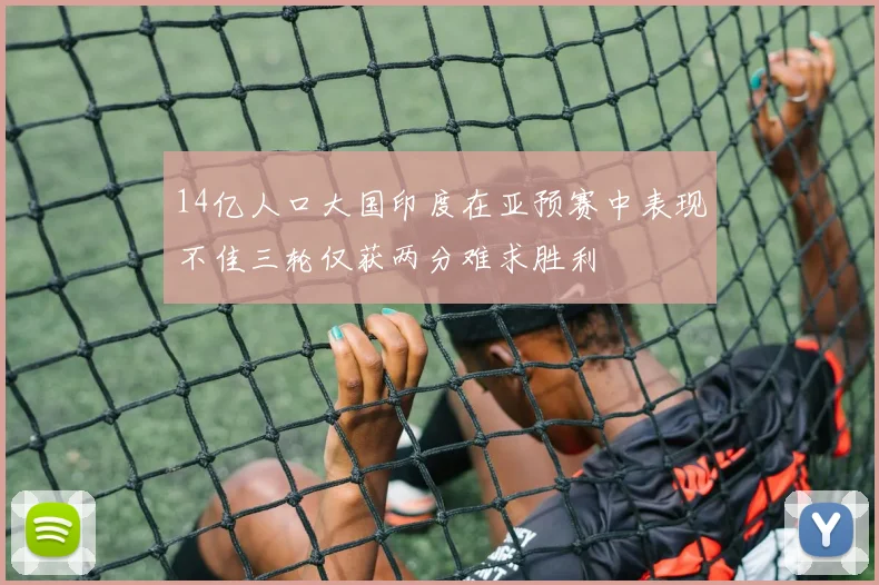 14亿人口大国印度在亚预赛中表现不佳三轮仅获两分难求胜利