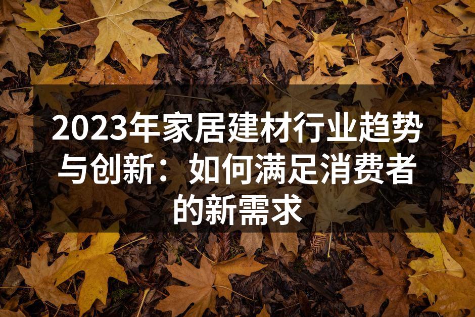 2023年家居建材行业趋势与创新：如何满足消费者的新需求